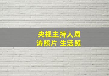 央视主持人周涛照片 生活照